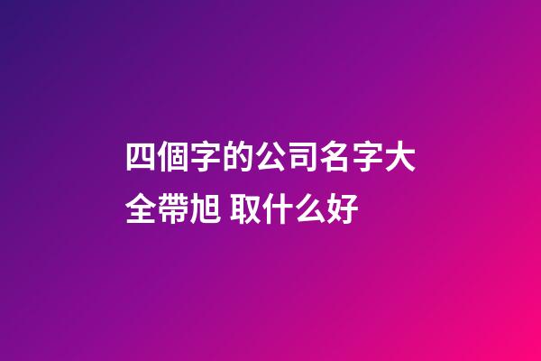 四個字的公司名字大全帶旭 取什么好-第1張-公司起名-玄機派